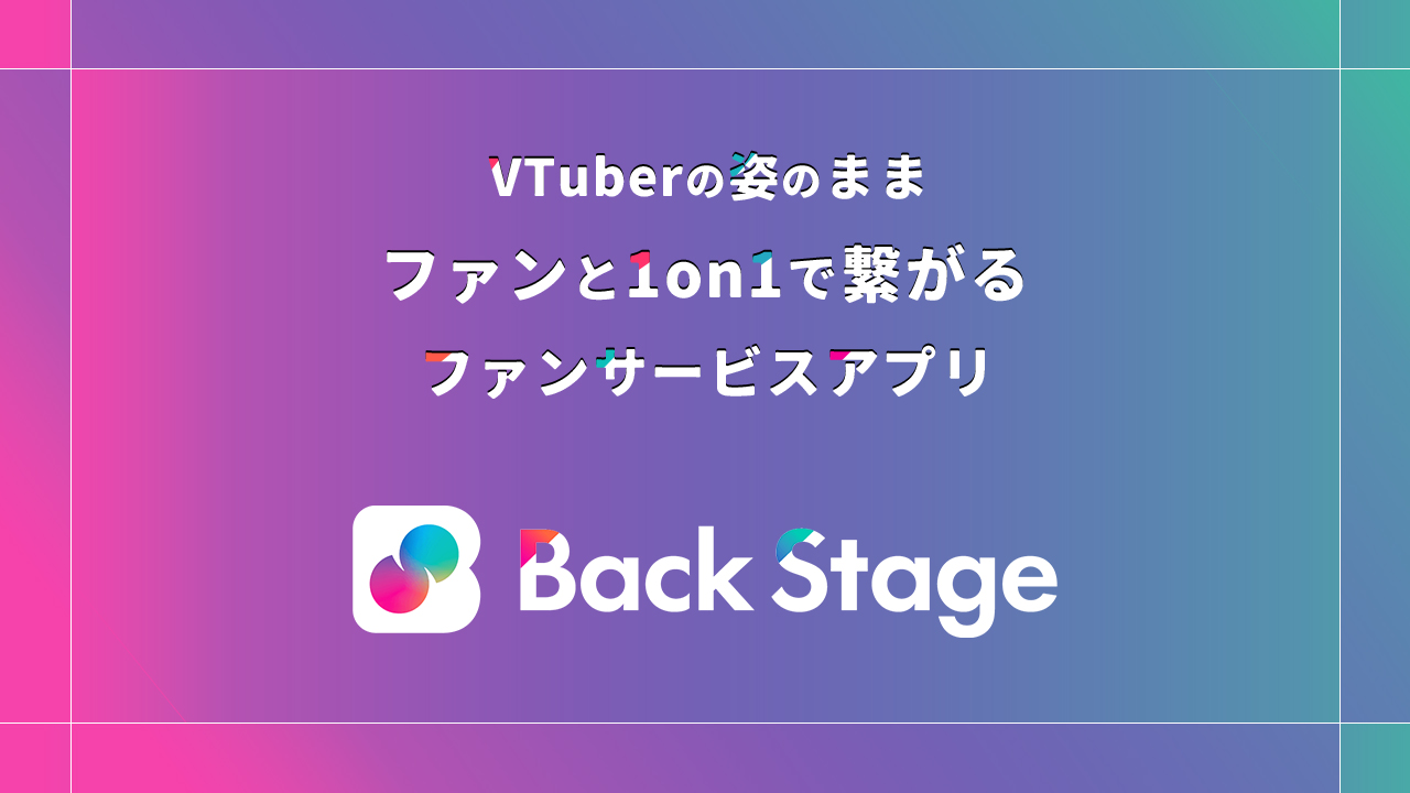 VTuberの姿のまま、ファンと1on1で繋がるファンサービスアプリ『Back Stage』